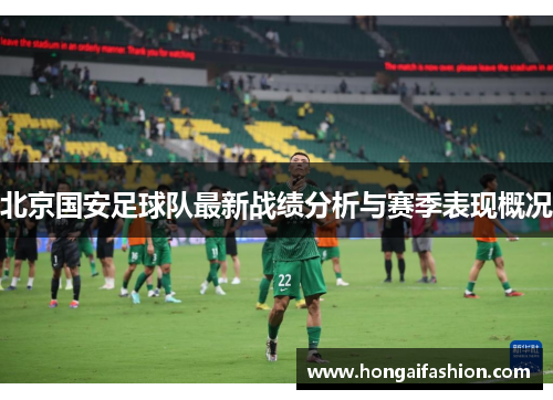 北京国安足球队最新战绩分析与赛季表现概况