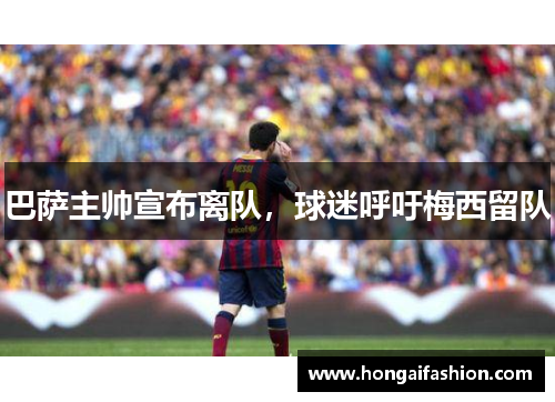 巴萨主帅宣布离队，球迷呼吁梅西留队