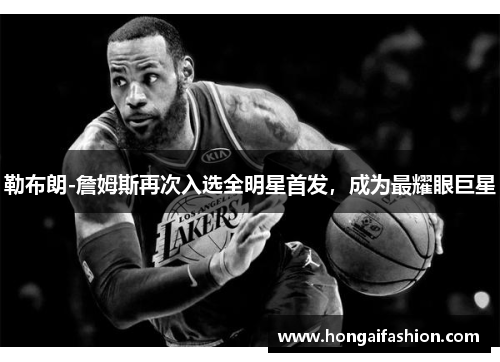 勒布朗-詹姆斯再次入选全明星首发，成为最耀眼巨星