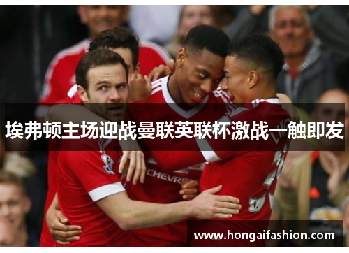 埃弗顿主场迎战曼联英联杯激战一触即发