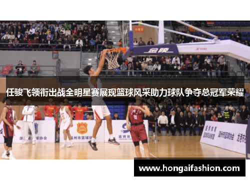 任骏飞领衔出战全明星赛展现篮球风采助力球队争夺总冠军荣耀