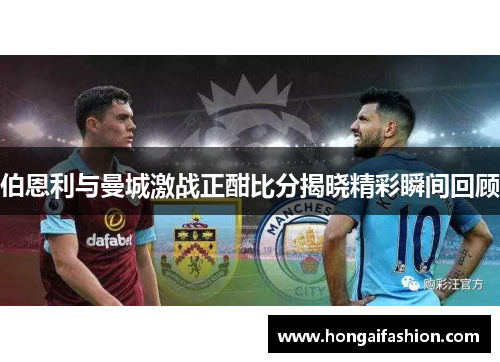 伯恩利与曼城激战正酣比分揭晓精彩瞬间回顾