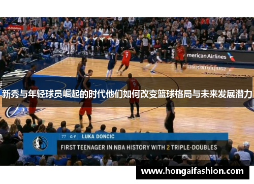 新秀与年轻球员崛起的时代他们如何改变篮球格局与未来发展潜力