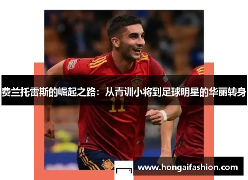 费兰托雷斯的崛起之路：从青训小将到足球明星的华丽转身