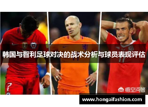韩国与智利足球对决的战术分析与球员表现评估