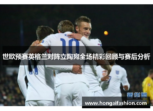 世欧预赛英格兰对阵立陶宛全场精彩回顾与赛后分析